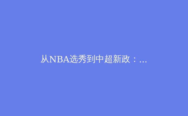 从NBA选秀到中超新政：体育产业数字化变革与本土化战略新趋势